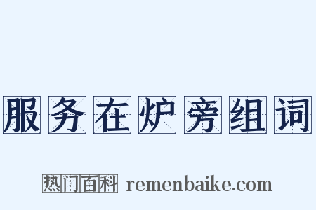 服务在炉旁组词是什么意思的图片